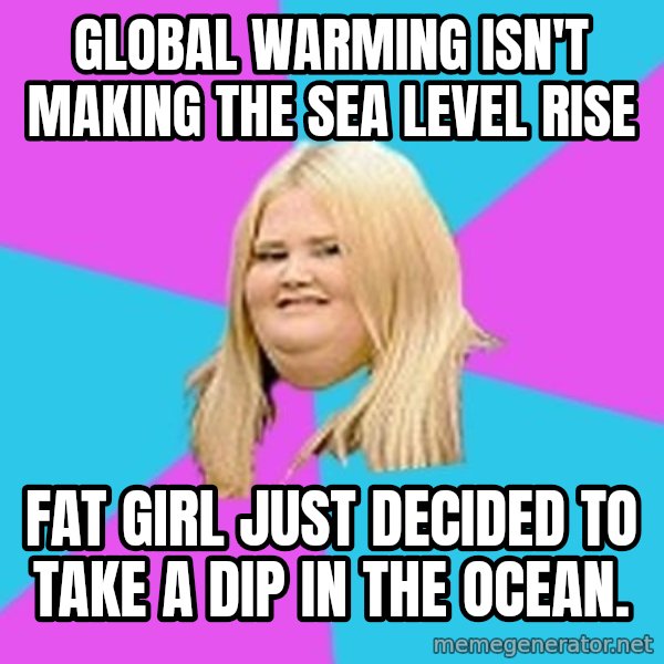 Fat Girl meme: global warming isn't making the sea level rise / fat girl just decided to take a dip in the ocean.