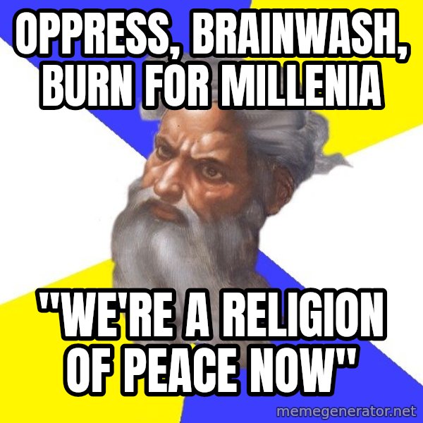 Advice God meme: Oppress, Brainwash, Burn for  millenia / "We'Re a religion of Peace now"