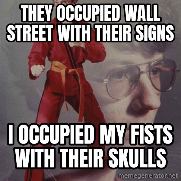PTSD Karate Kyle meme: They occupied Wall Street with their signs / I occupied my fists with their skulls