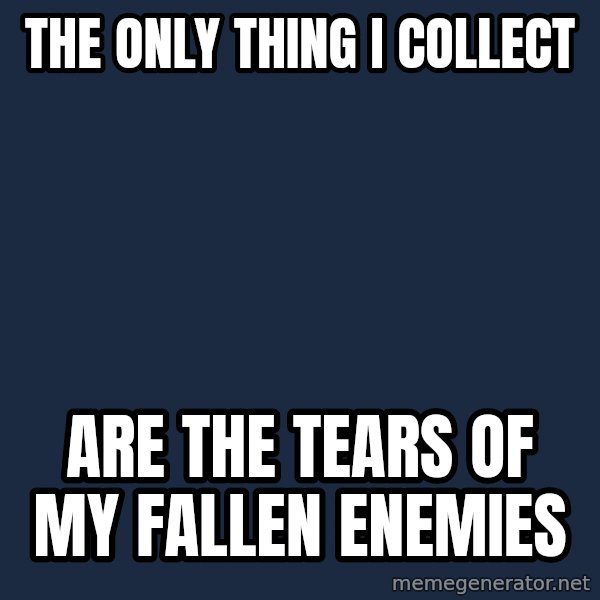 Courage Wolf meme: The only thing I collect / are the TEARS of my FALLEN ENEMIES