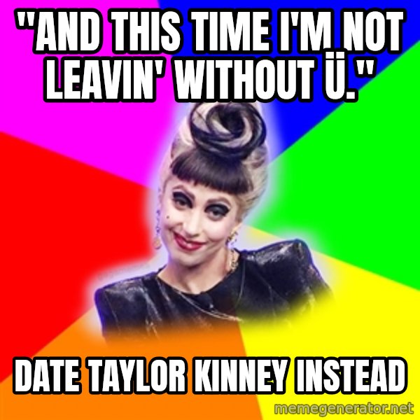 Lady Gaga Troll meme: "And This time i'm not leavin' without ü." / date taylor kinney instead