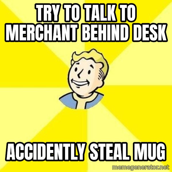 Fallout 3 meme: Try to talk to merchant behind desk / accidently steal mug