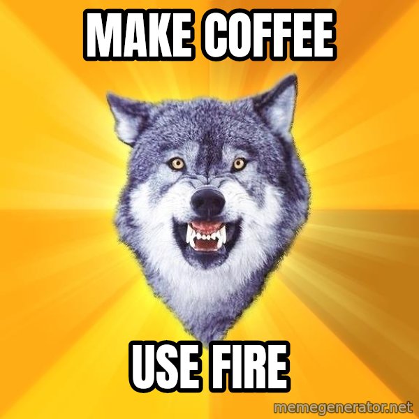 Courage Wolf meme: Make Coffee / Use Fire