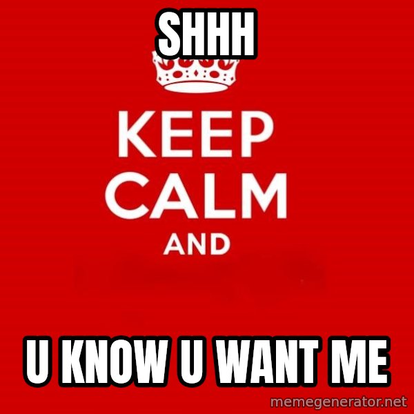 Keep calm and meme: shhh / U know u want me