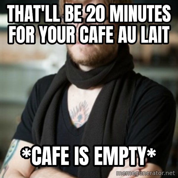hipster Barista meme: THAT'LL BE 20 MINUTES FOR YOUR CAFE AU LAIT / *CAFE IS EMPTY*