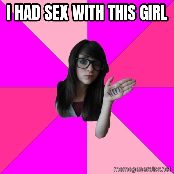 Idiot Nerd Girl meme: i had sex with this girl