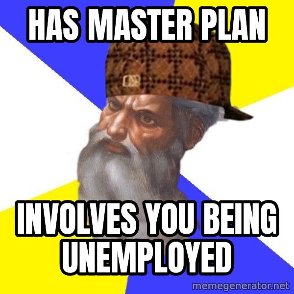 Scumbag God meme: Has Master Plan / Involves you being unemployed