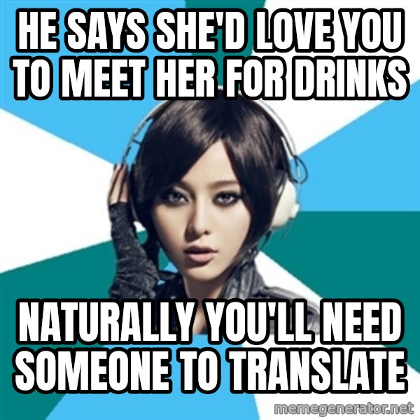 Crafty Interpreter meme: he says she'd love you to meet her for drinks / Naturally you'll need someone to translate
