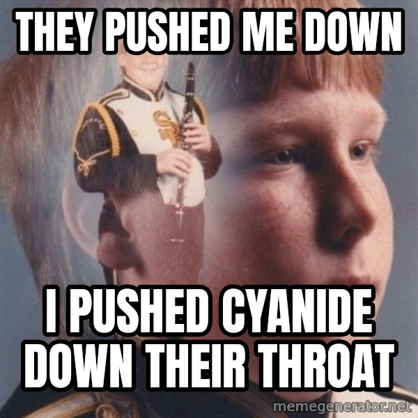PTSD Clarinet Boy meme: They pushed me down / i pushed cyanide down their throat