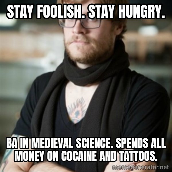 hipster Barista meme: STAY FOOLISH. STAY HUNGRY. / ba IN MEDIEVAL SCIENCE. SPENDS ALL MONEY ON COCAINE AND TATTOOS.