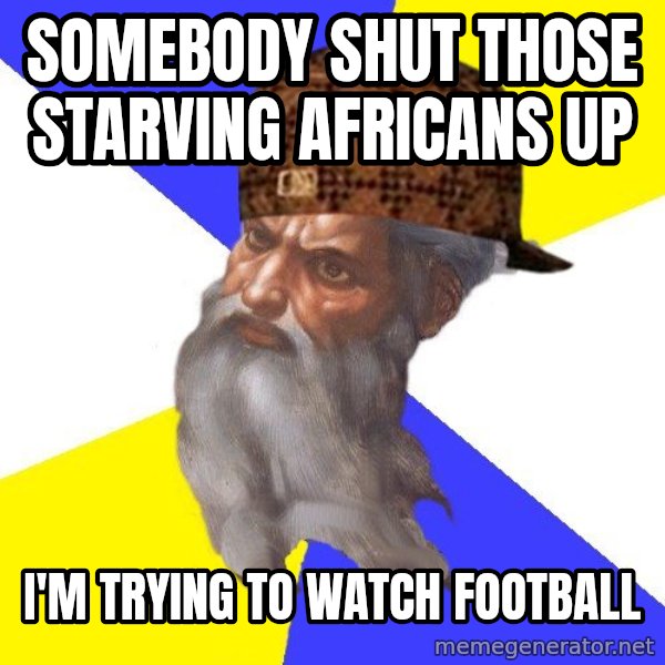 Scumbag God meme: Somebody shut those starving africans up / I'm trying to watch football