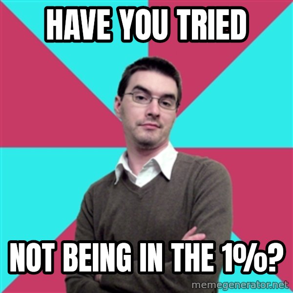 Privilege Denying Dude meme: Have you tried / Not being in the 1%?