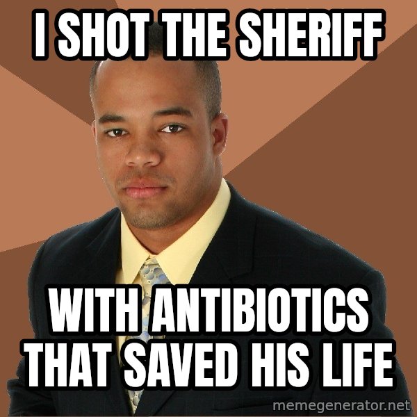 Successful Black Man meme: I shot the sheriff / with antibiotics that saved his life