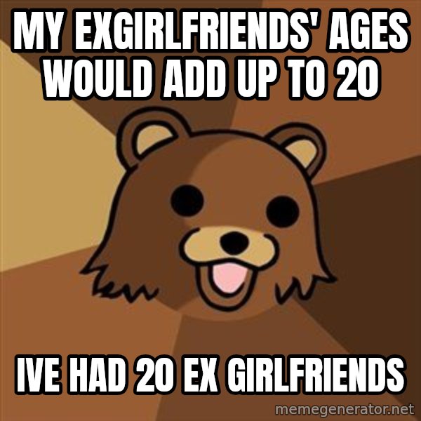 Pedobear meme: my exgirlfriends' ages would add up to 20 / ive had 20 ex girlfriends