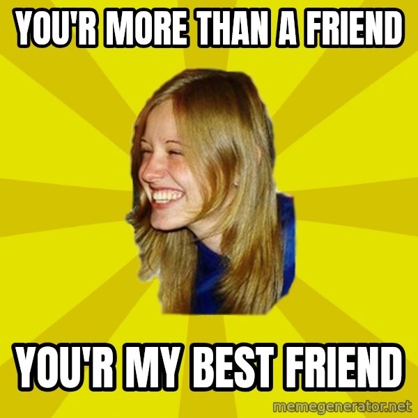 Trologirl meme: You'r more than a friend / you'r my best friend