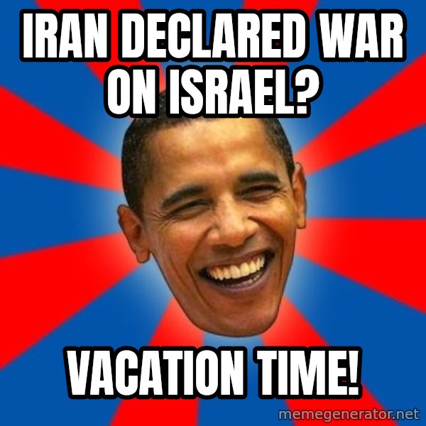 Obama meme: Iran declared war on israel? / vacation time!