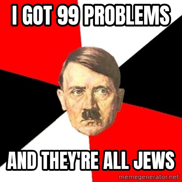 Advice Hitler meme: I got 99 PRoblems / ANd They're All Jews