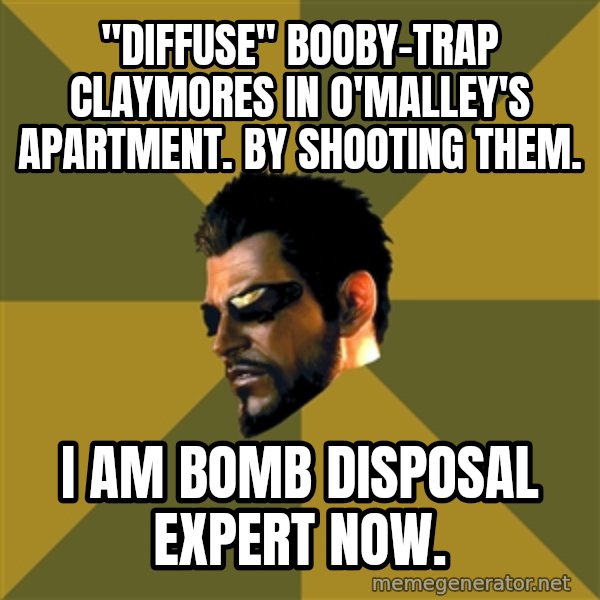 Adam Jensen meme: "Diffuse" booby-trap claymores in o'malley's apartment. by shooting them. / i am bomb disposal expert now.