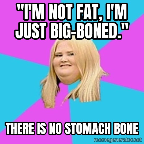 Fat Girl meme: "I'm not fat, I'm just big-boned." / THERE IS NO STOMACH BONE