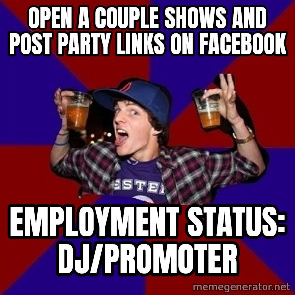 Sunny Student meme: Open a couple shows and post party links on facebook / Employment status: dj/promoter
