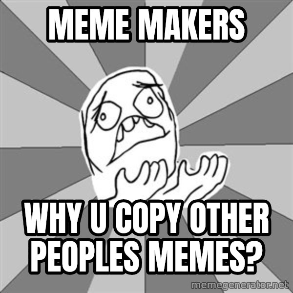 Whyyy??? meme: meme makers / Why u copy other peoples memes?