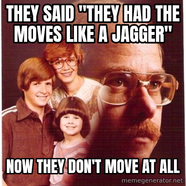 Vengeance Dad meme: tHEY SAID "THEY HAD THE MOVES LIKE A JAGGER" / NOW THEY DON'T MOVE AT ALL