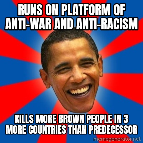 Obama meme: Runs on platform of anti-war and anti-racism / kills more brown people in 3 more countries than predecessor