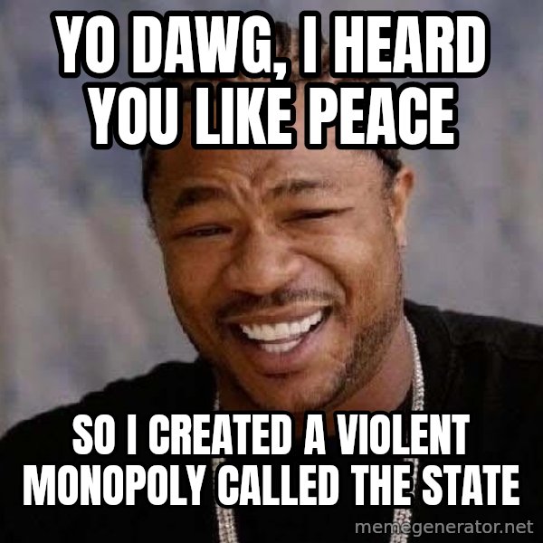 Yo Dawg meme: Yo dawg, i heard you like peace / so i created a violent monopoly called the state