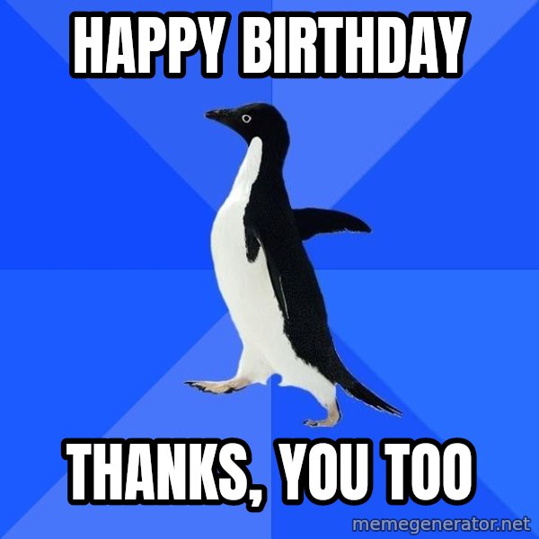 Socially Awkward Penguin meme: Happy birthday / thanks, you too