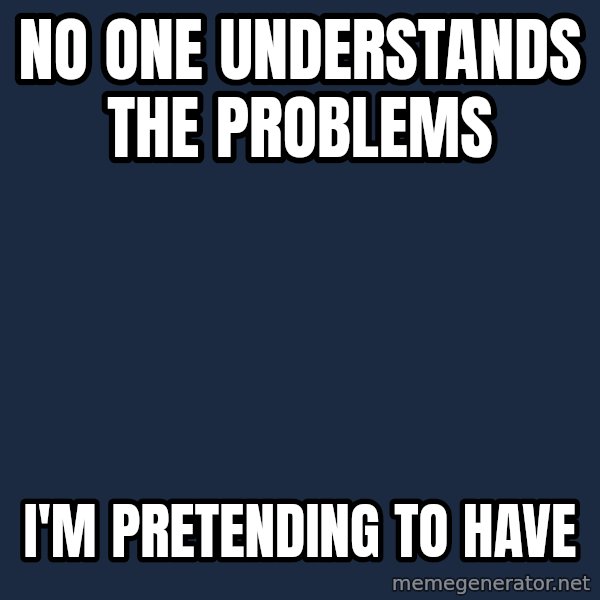 First World Problems meme: no one understands the problems / i'm pretending to have