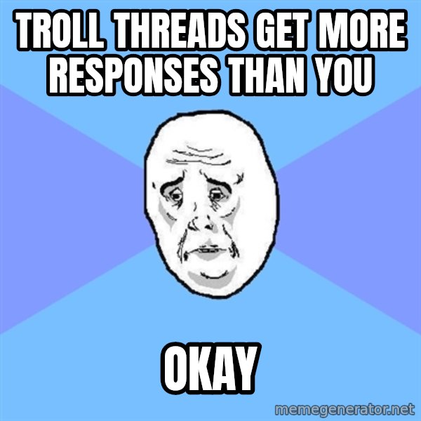 Okay Guy meme: Troll threads get more responses than you / Okay
