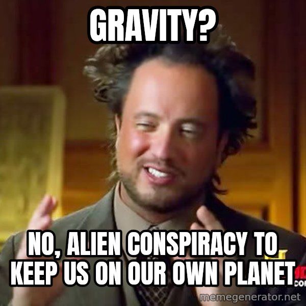 Ancient Aliens meme: Gravity? / no, alien conspiracy to keep us on our own planet