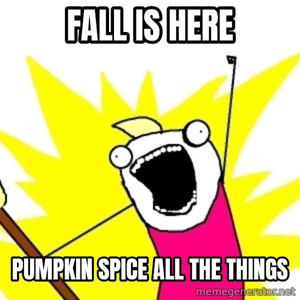 X ALL THE THINGS meme: Fall is here / Pumpkin spice all the things