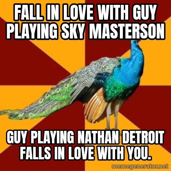 Thespian Peacock meme: Fall in Love with guy playing Sky masterson / guy playing nathan detroit falls in love with you.