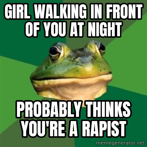 Foul Bachelor Frog meme: girl walking in front of you at night / probably thinks you're a rapist