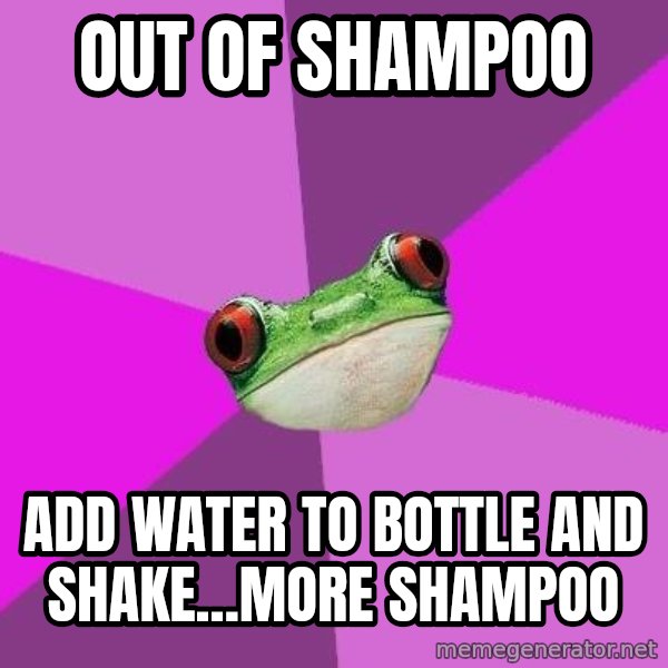 Foul Bachelorette Frog meme: out of shampoo / add water to bottle and shake...more shampoo