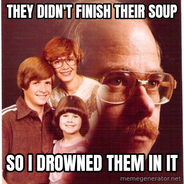Vengeance Dad meme: they didn't finish their soup / so i drowned them in it