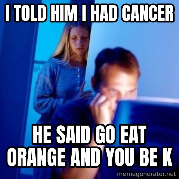 Internet Husband meme: I told him I had cancer / He said go eat orange and you be k