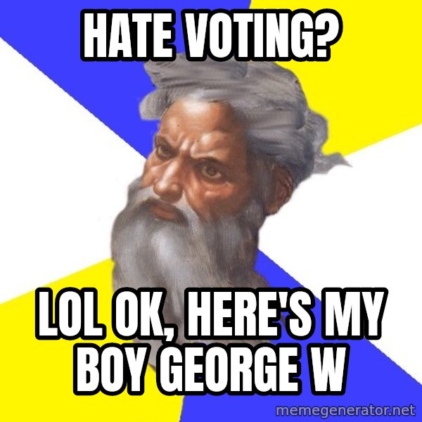 God meme: hate voting? / lol ok, here's my boy george w