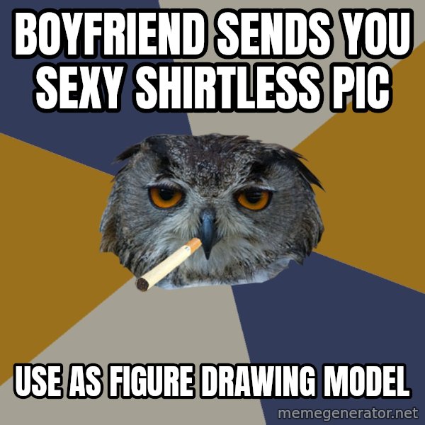 Art Student Owl meme: boyfriend sends you sexy shirtless pic / use as figure drawing model