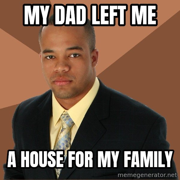 Successful Black Man meme: MY dad left me / a house for my family