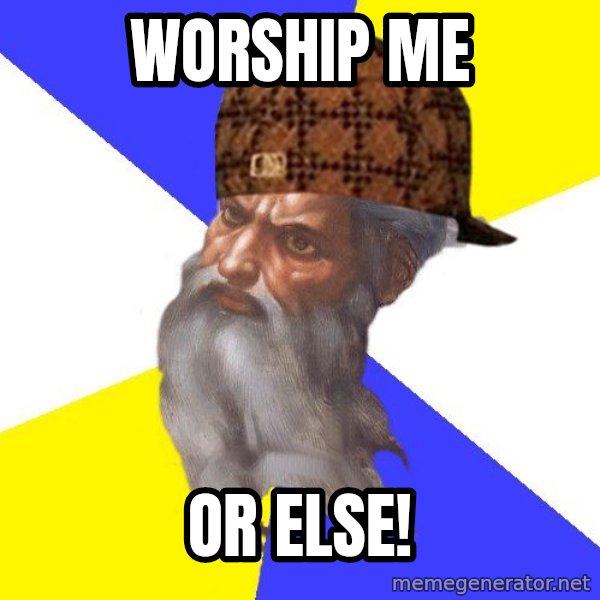 Scumbag God meme: worship me / or else!