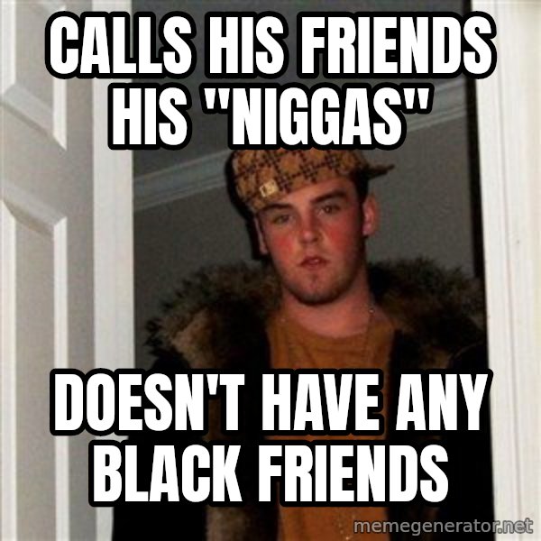 Scumbag Steve meme: Calls his friends his "niggas" / doesn't have any black friends