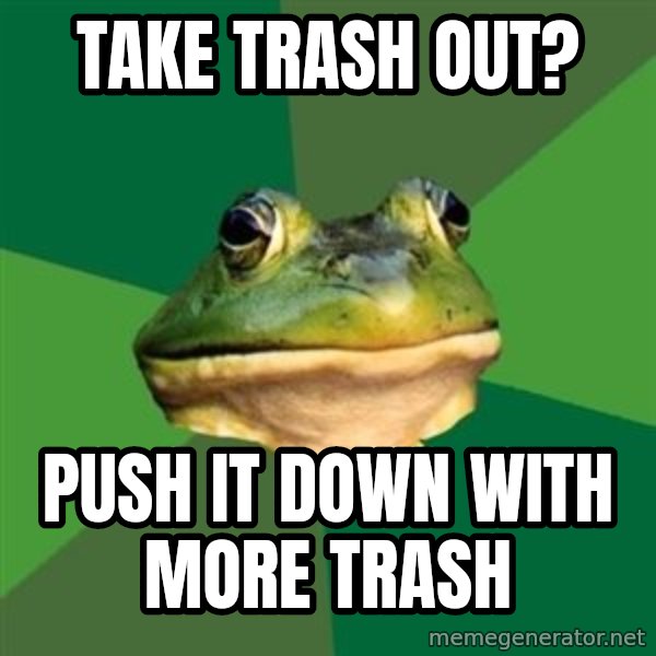 Foul Bachelor Frog meme: take trash out? / push it down with more trash