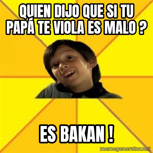 es bakans meme: quien dijo que si tu papá te viola es malo ? / es bakan !