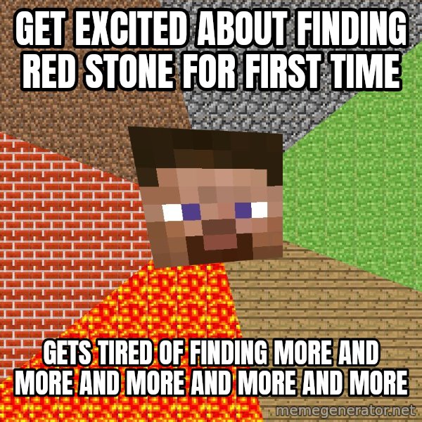 Minecraft Guy meme: get excited about finding red stone for first time / gets tired of finding more and more and more and more and more