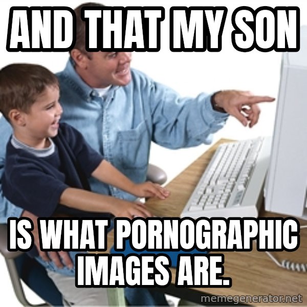 Computer dad meme: and that my son / is what pornographic images are.
