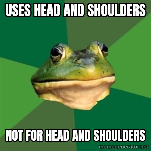 Foul Bachelor Frog meme: uses head and shoulders / not for head and shoulders