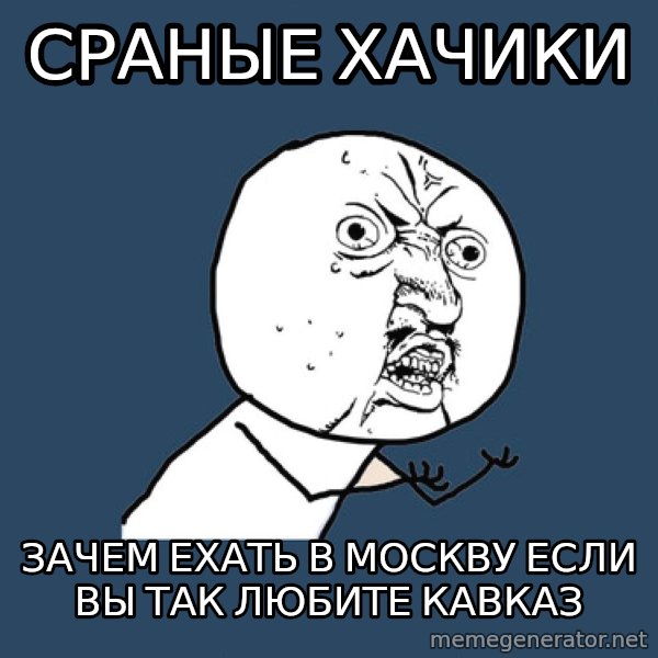 Y U No meme: сраные хачики / зачем ехать в москву если вы так любите кавказ