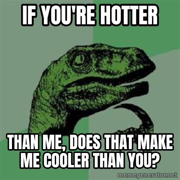 Philosoraptor meme: if you're hotter / than me, does that make me cooler than you?